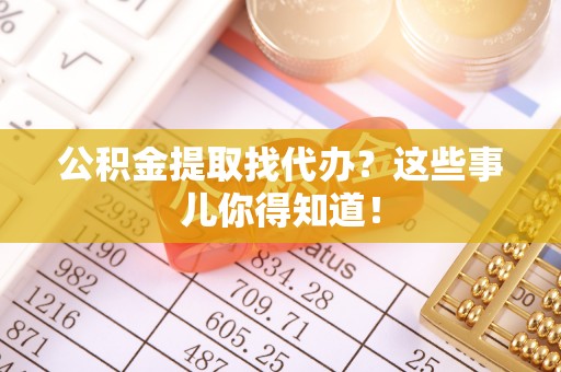 白水公积金提取找代办？这些事儿你得知道！