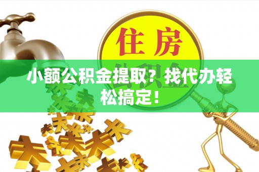 白水小额公积金提取？找代办轻松搞定！