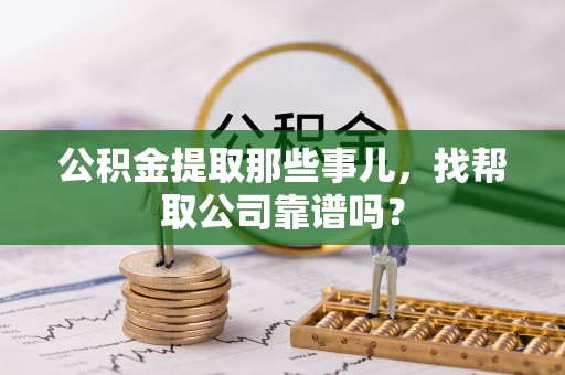 白水公积金提取那些事儿，找帮取公司靠谱吗？