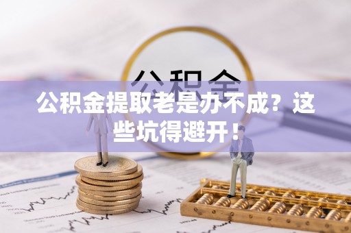 白水公积金提取老是办不成？这些坑得避开！