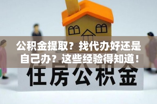 白水公积金提取？找代办好还是自己办？这些经验得知道！