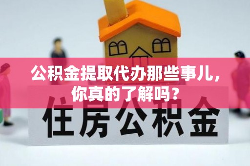 白水公积金提取代办那些事儿，你真的了解吗？