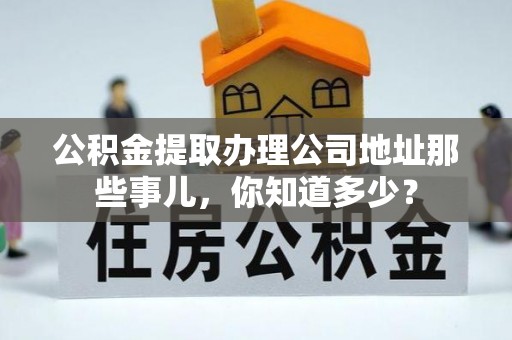 白水公积金提取办理公司地址那些事儿，你知道多少？