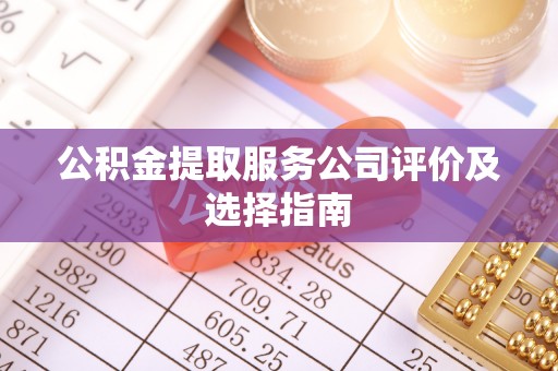 白水公积金提取服务公司评价及选择指南