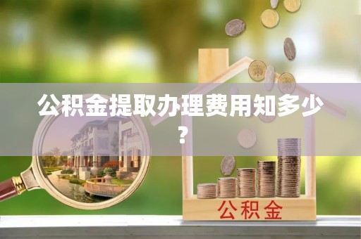 白水公积金提取办理费用知多少？