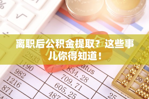 白水离职后公积金提取？这些事儿你得知道！