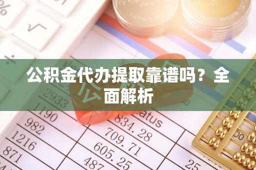白水公积金代办提取靠谱吗？全面解析