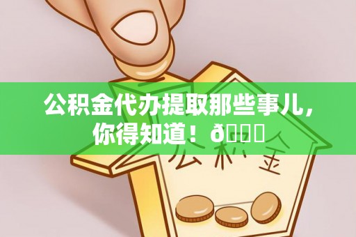 白水公积金代办提取那些事儿，你得知道！😎