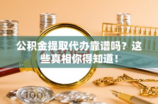 白水公积金提取代办靠谱吗？这些真相你得知道！