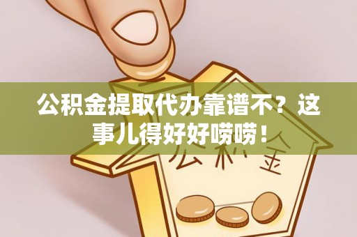 白水公积金提取代办靠谱不？这事儿得好好唠唠！