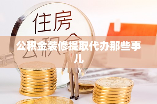 白水公积金装修提取代办那些事儿
