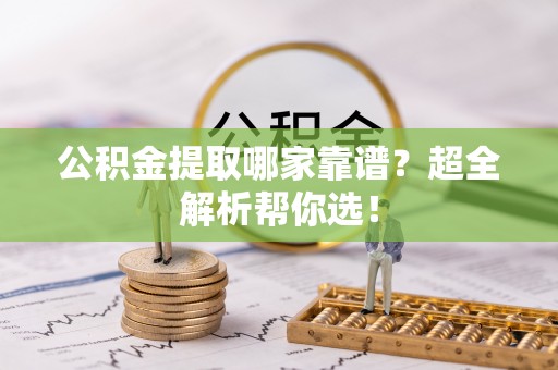 白水公积金提取哪家靠谱？超全解析帮你选！