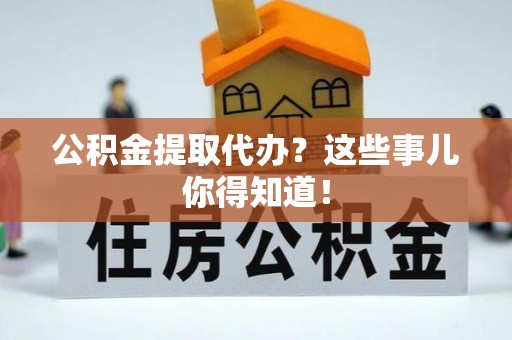 白水公积金提取代办？这些事儿你得知道！
