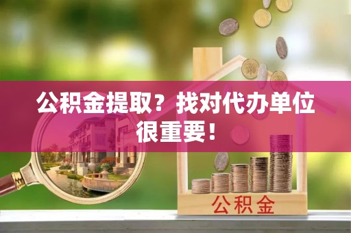 白水公积金提取？找对代办单位很重要！