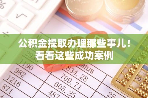 白水公积金提取办理那些事儿！看看这些成功案例