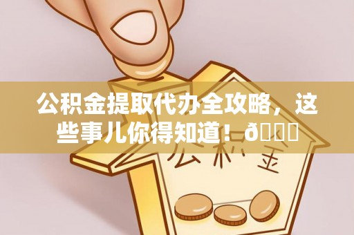 白水公积金提取代办全攻略，这些事儿你得知道！😎