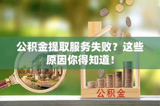 白水公积金提取服务失败？这些原因你得知道！
