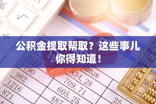 白水公积金提取帮取？这些事儿你得知道！