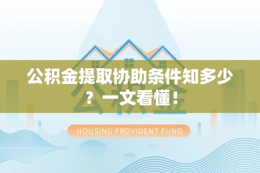 白水公积金提取协助条件知多少？一文看懂！