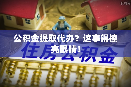 白水公积金提取代办？这事得擦亮眼睛！