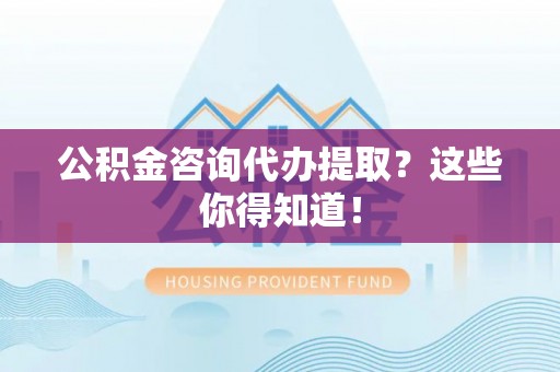 白水公积金咨询代办提取？这些你得知道！