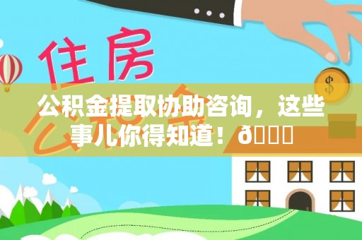 白水公积金提取协助咨询，这些事儿你得知道！😎