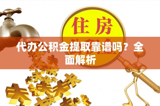 白水代办公积金提取靠谱吗？全面解析