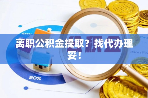 白水离职公积金提取？找代办理妥！