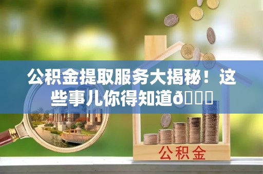 白水公积金提取服务大揭秘！这些事儿你得知道😎