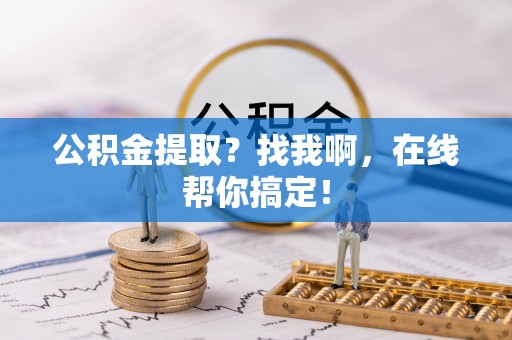 白水公积金提取？找我啊，在线帮你搞定！