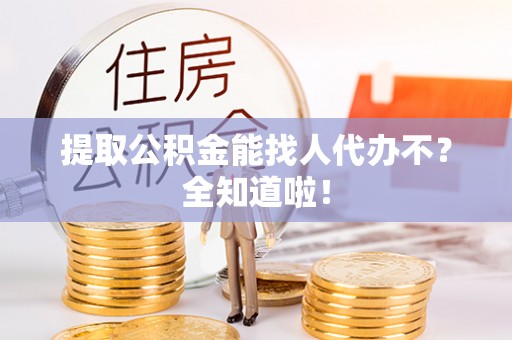 白水提取公积金能找人代办不？全知道啦！
