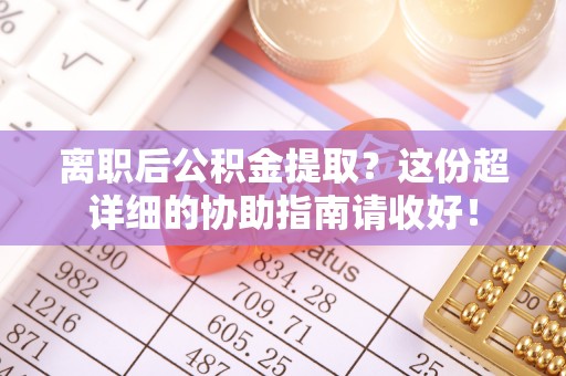 白水离职后公积金提取？这份超详细的协助指南请收好！