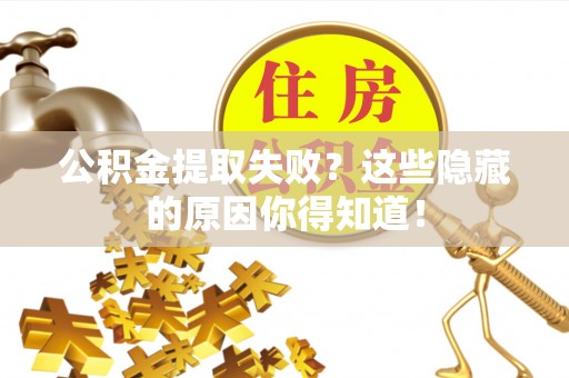 白水公积金提取失败？这些隐藏的原因你得知道！