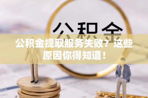 白水公积金提取服务失败？这些原因你得知道！