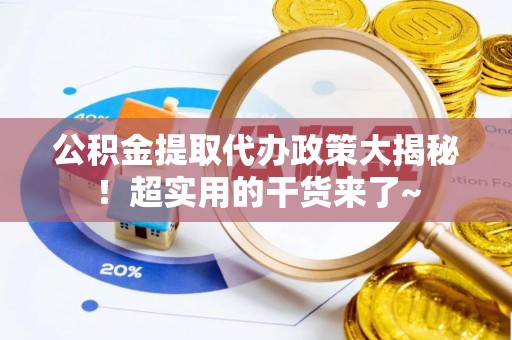 白水公积金提取代办政策大揭秘！超实用的干货来了~