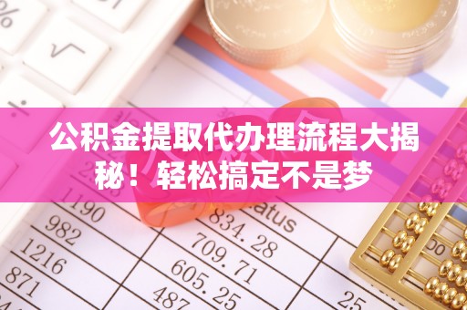 白水公积金提取代办理流程大揭秘！轻松搞定不是梦