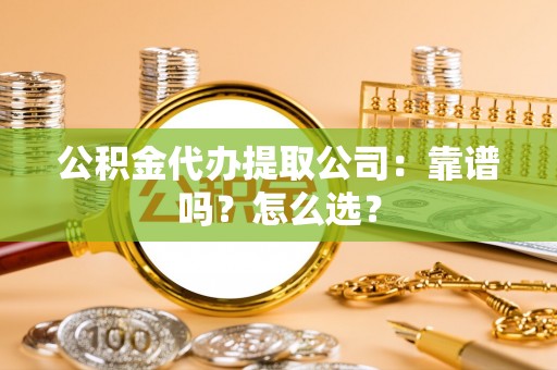 白水公积金代办提取公司：靠谱吗？怎么选？