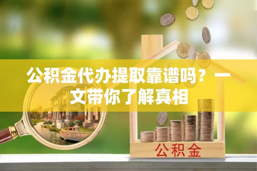白水公积金代办提取靠谱吗？一文带你了解真相