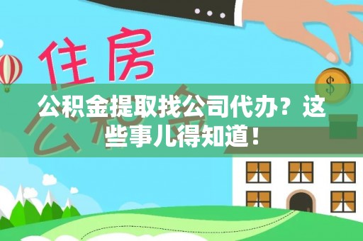 白水公积金提取找公司代办？这些事儿得知道！