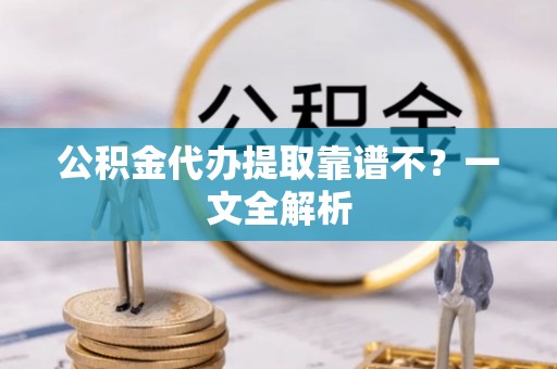 白水公积金代办提取靠谱不？一文全解析