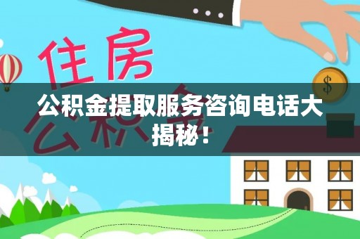 白水公积金提取服务咨询电话大揭秘！
