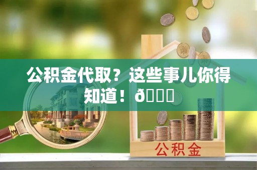 白水公积金代取？这些事儿你得知道！😎