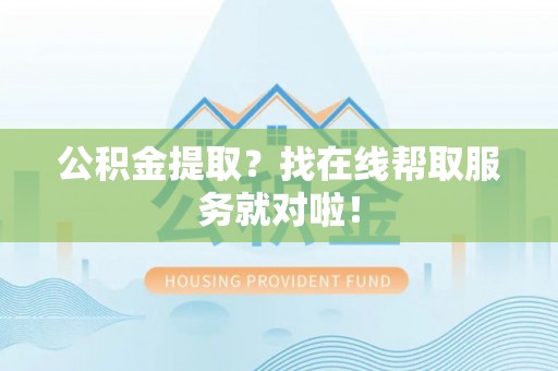 白水公积金提取？找在线帮取服务就对啦！