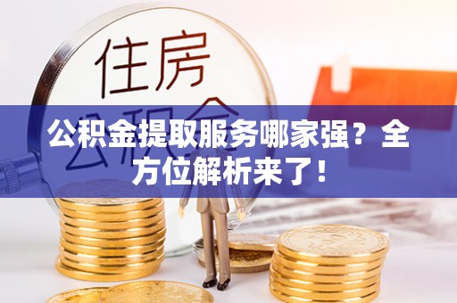 白水公积金提取服务哪家强？全方位解析来了！