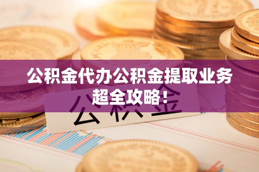 白水公积金代办公积金提取业务超全攻略！