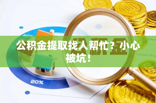 白水公积金提取找人帮忙？小心被坑！