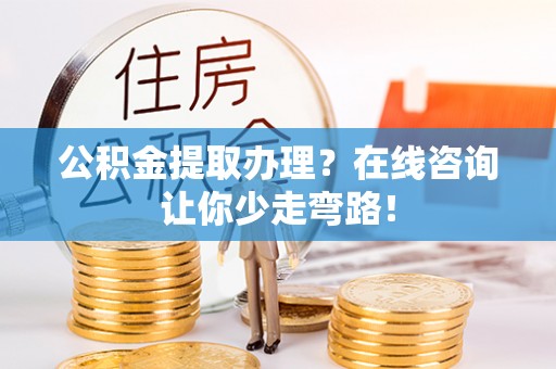 白水公积金提取办理？在线咨询让你少走弯路！