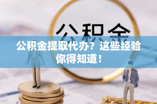 白水公积金提取代办？这些经验你得知道！