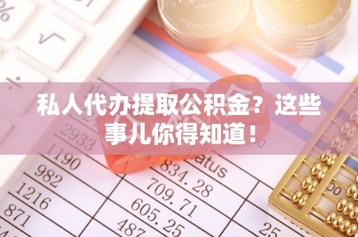 白水私人代办提取公积金？这些事儿你得知道！