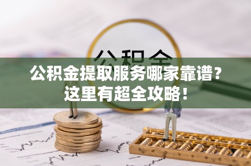 白水公积金提取服务哪家靠谱？这里有超全攻略！
